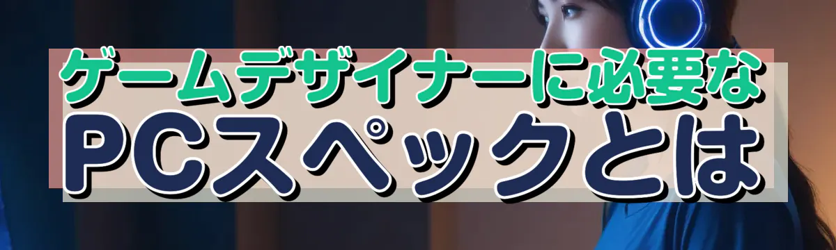 ゲームデザイナーに必要なPCスペックとは