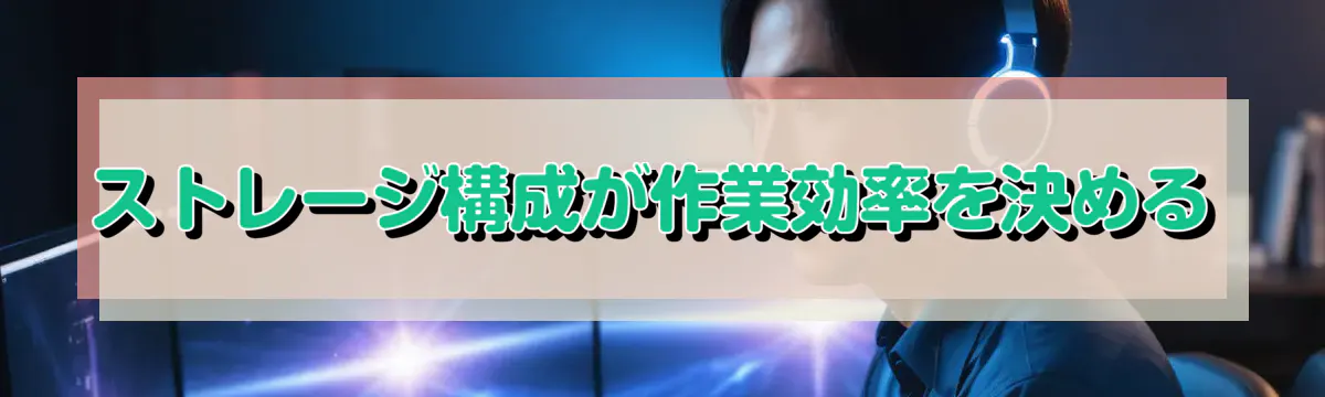ストレージ構成が作業効率を決める