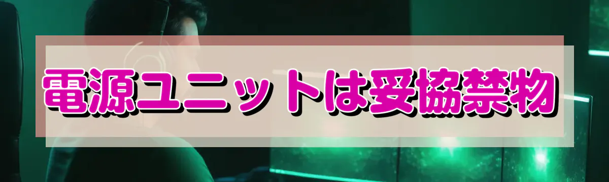 電源ユニットは妥協禁物
