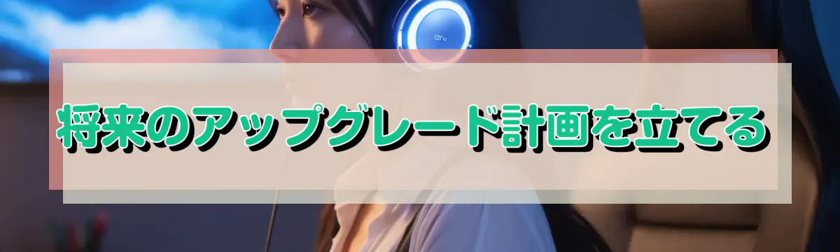 将来のアップグレード計画を立てる