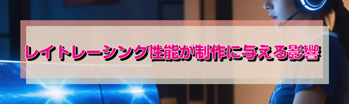 レイトレーシング性能が制作に与える影響