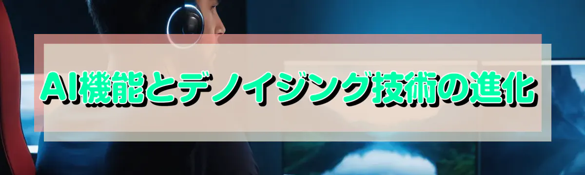 AI機能とデノイジング技術の進化