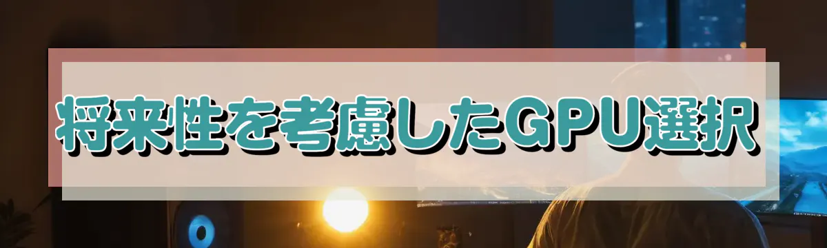 将来性を考慮したGPU選択