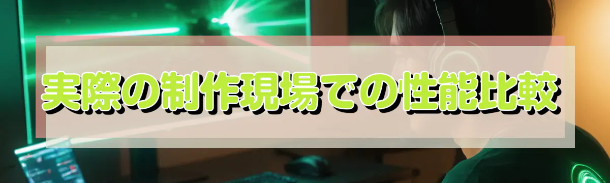 実際の制作現場での性能比較