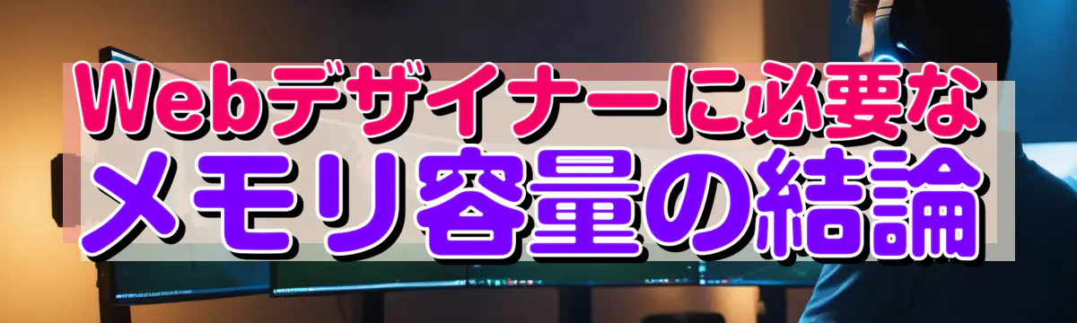 Webデザイナーに必要なメモリ容量の結論