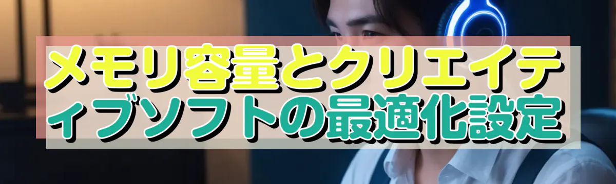 メモリ容量とクリエイティブソフトの最適化設定