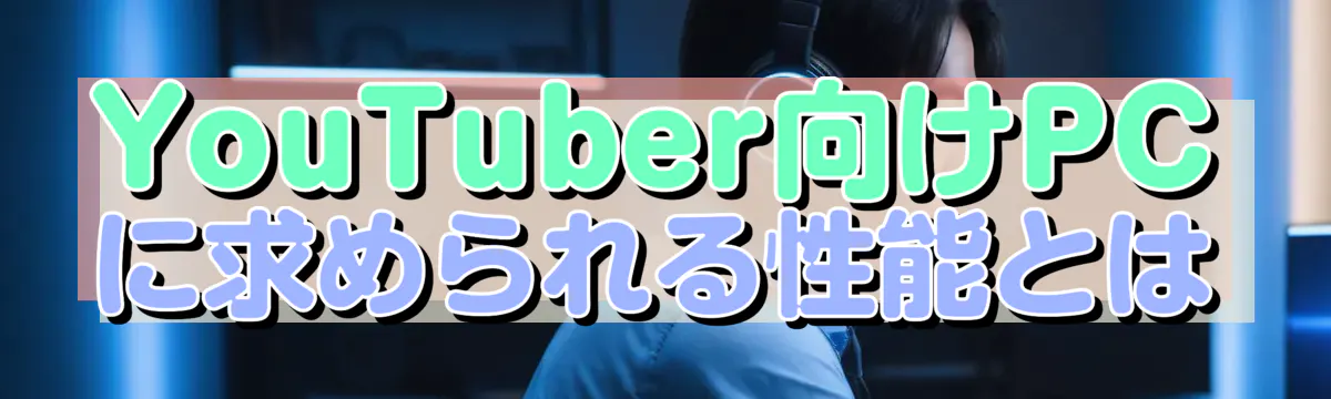 YouTuber向けPCに求められる性能とは