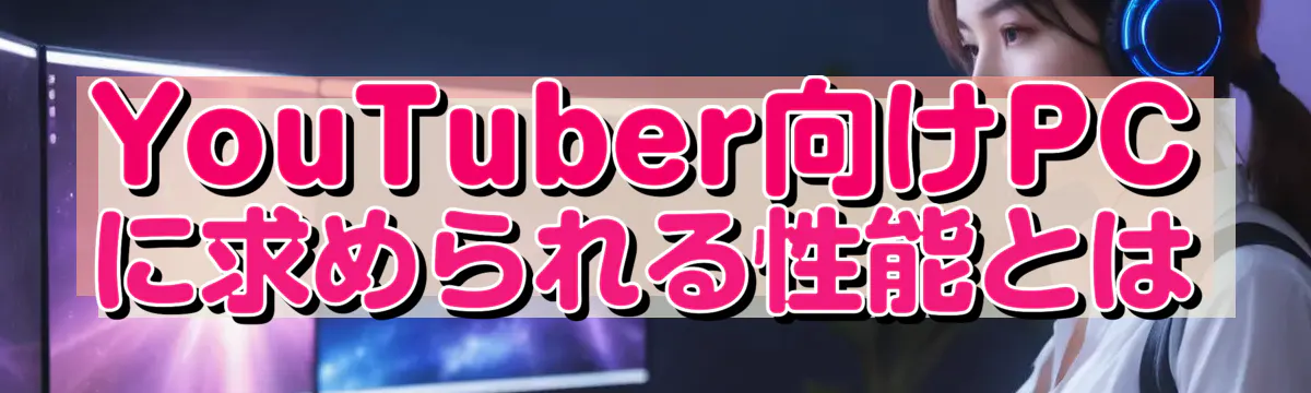 YouTuber向けPCに求められる性能とは