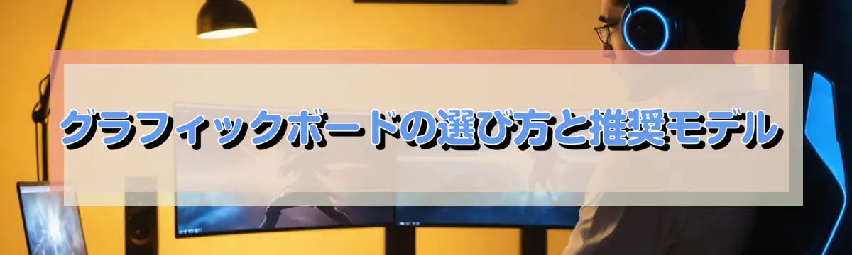 グラフィックボードの選び方と推奨モデル