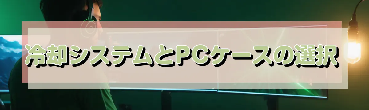 冷却システムとPCケースの選択