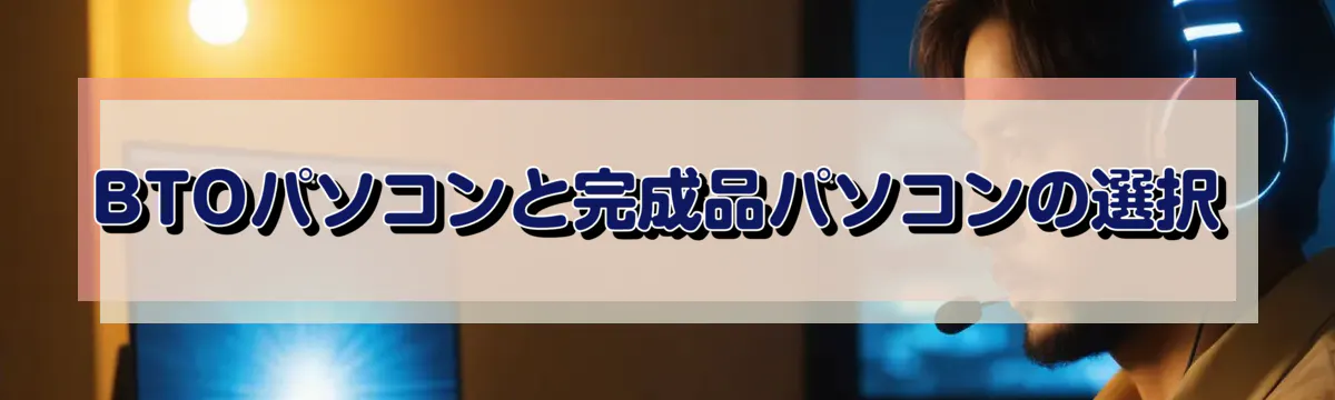 BTOパソコンと完成品パソコンの選択