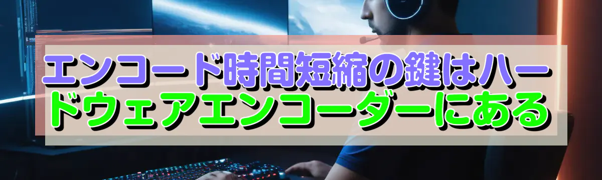 エンコード時間短縮の鍵はハードウェアエンコーダーにある