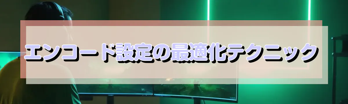 エンコード設定の最適化テクニック