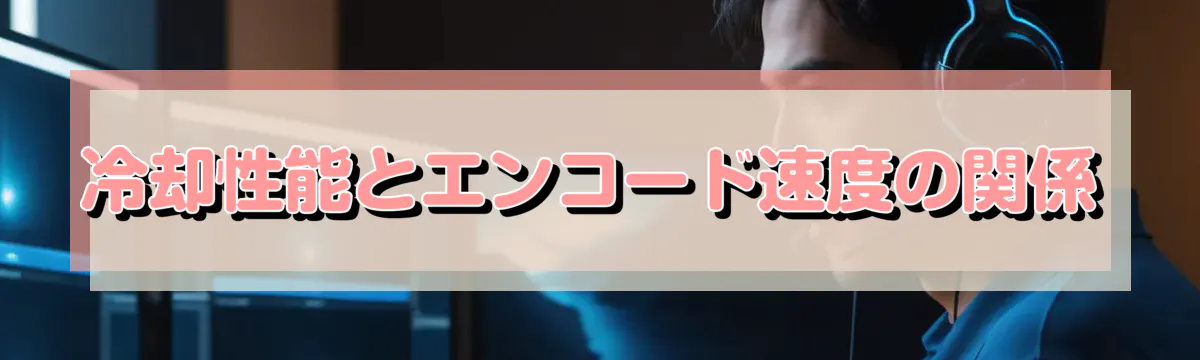 冷却性能とエンコード速度の関係