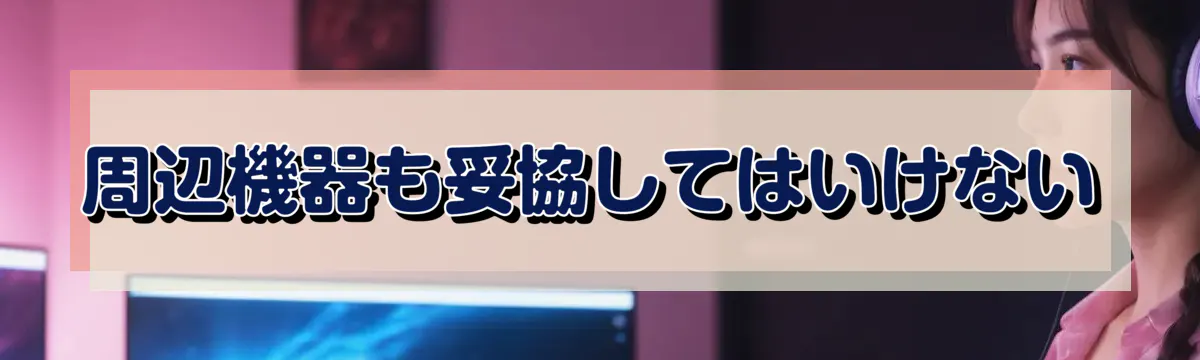 周辺機器も妥協してはいけない