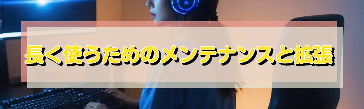 長く使うためのメンテナンスと拡張