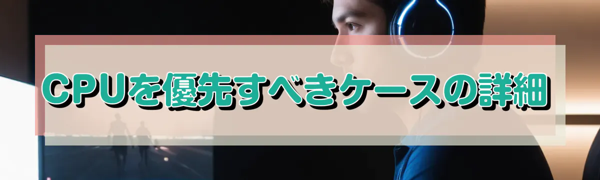 CPUを優先すべきケースの詳細
