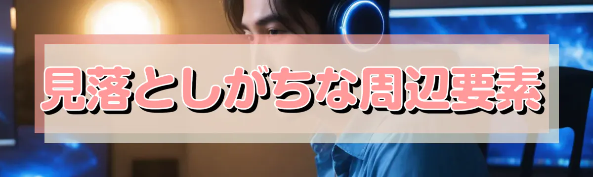 見落としがちな周辺要素