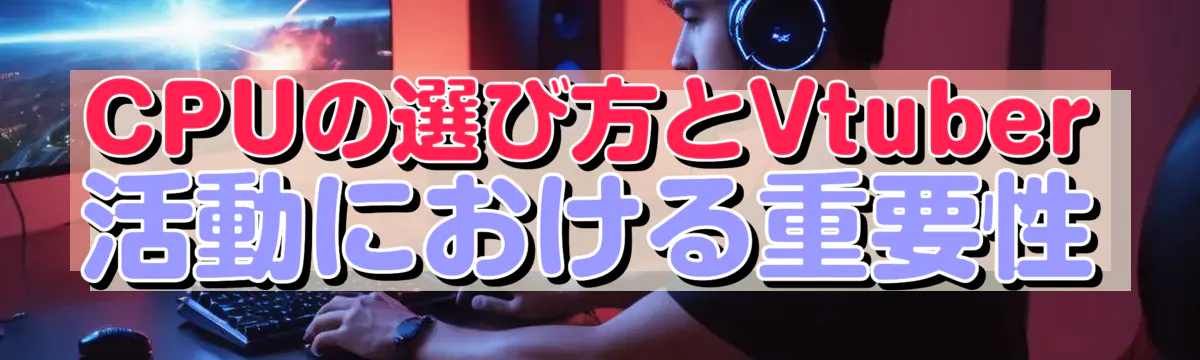 CPUの選び方とVtuber活動における重要性