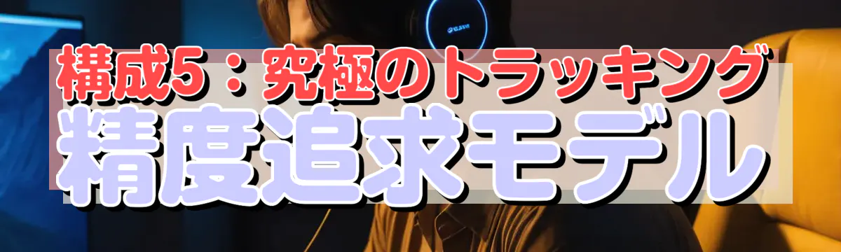 構成5:究極のトラッキング精度追求モデル