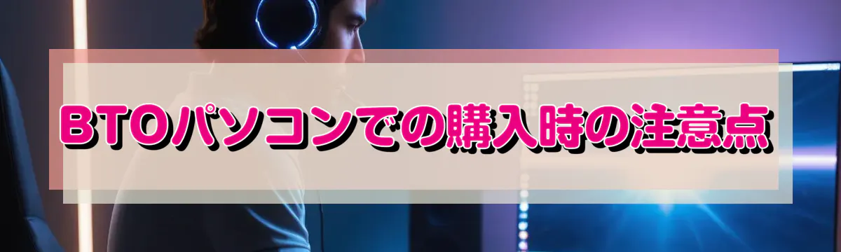 BTOパソコンでの購入時の注意点