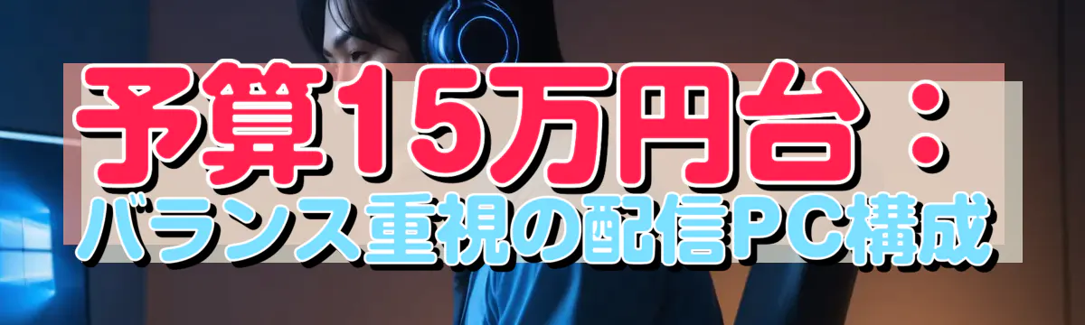予算15万円台：バランス重視の配信PC構成