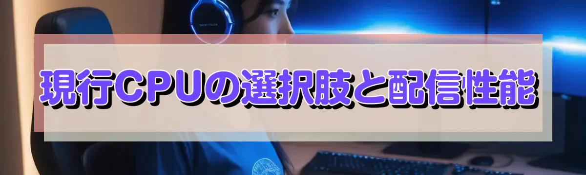 現行CPUの選択肢と配信性能