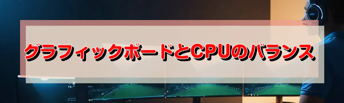 グラフィックボードとCPUのバランス