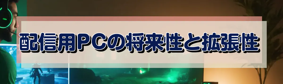 配信用PCの将来性と拡張性