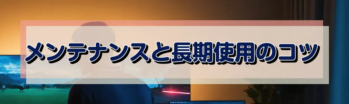 メンテナンスと長期使用のコツ