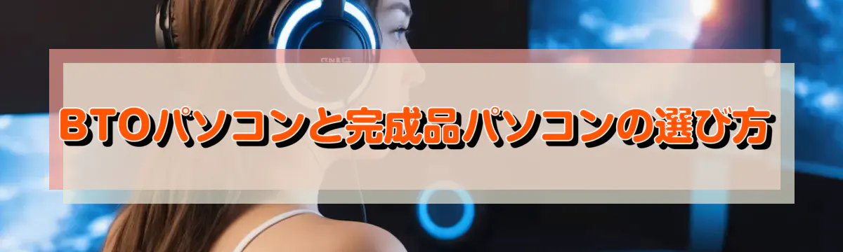 BTOパソコンと完成品パソコンの選び方
