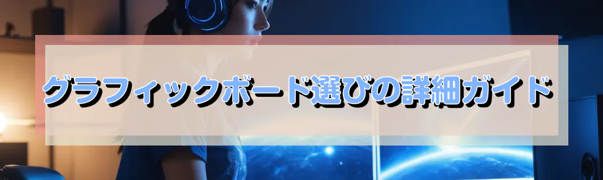 グラフィックボード選びの詳細ガイド