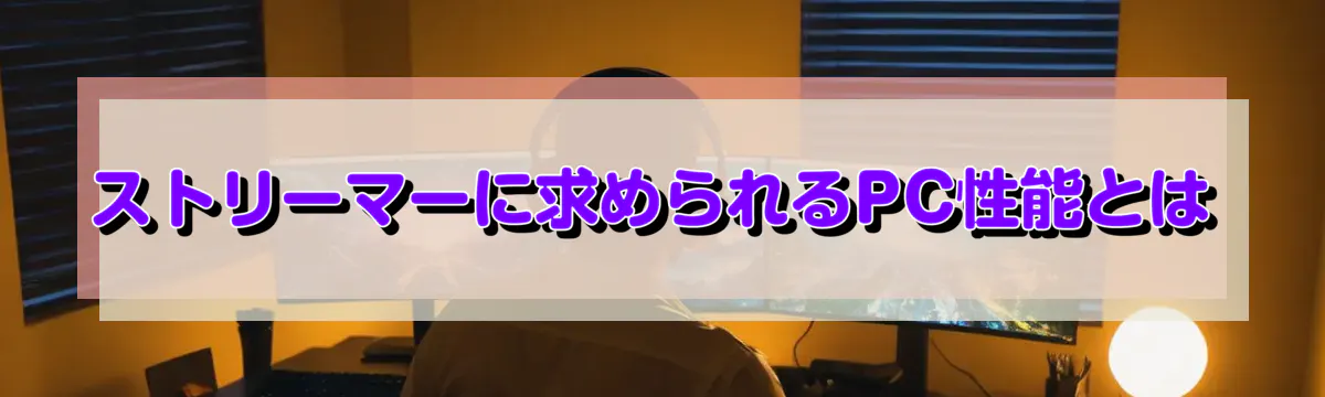 ストリーマーに求められるPC性能とは