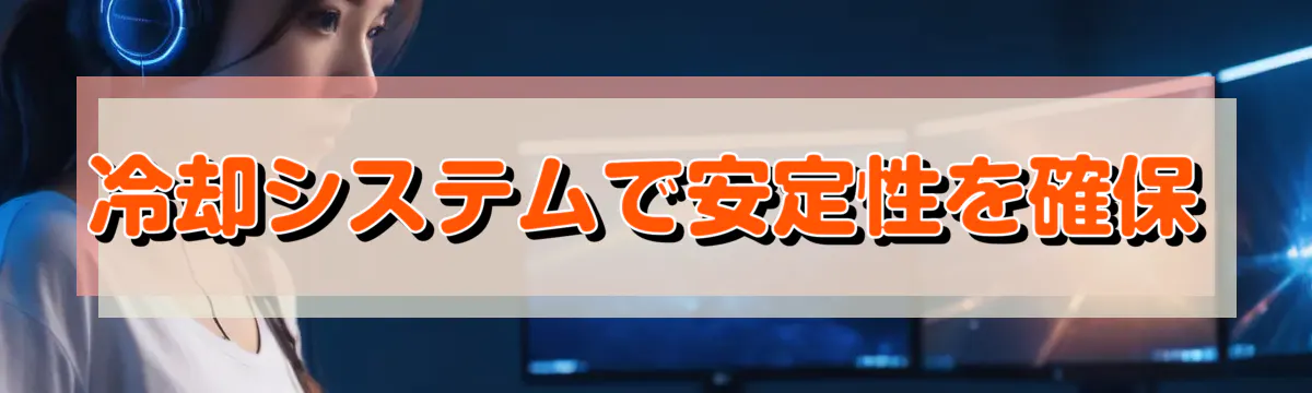 冷却システムで安定性を確保