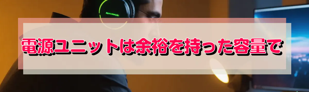 電源ユニットは余裕を持った容量で
