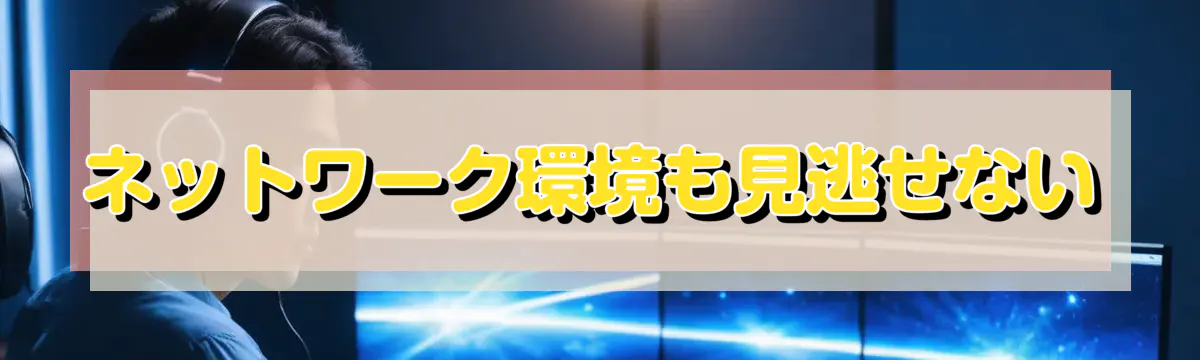 ネットワーク環境も見逃せない