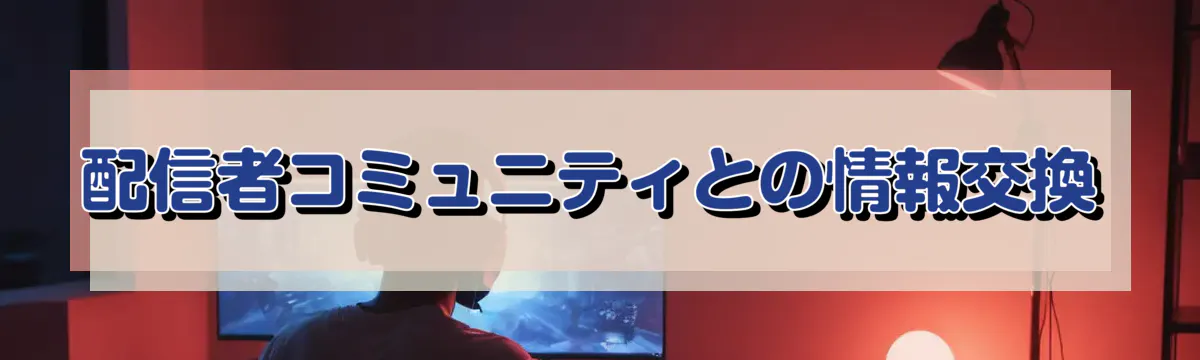 配信者コミュニティとの情報交換