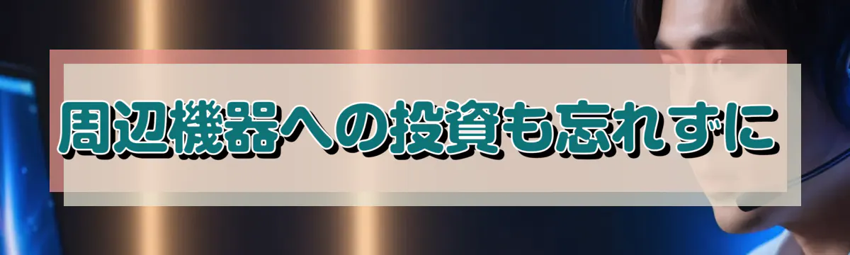 周辺機器への投資も忘れずに