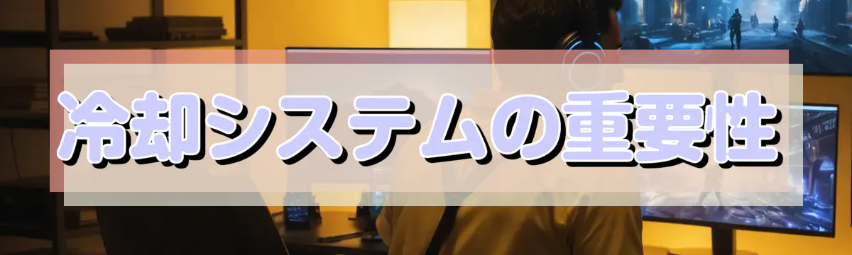 冷却システムの重要性