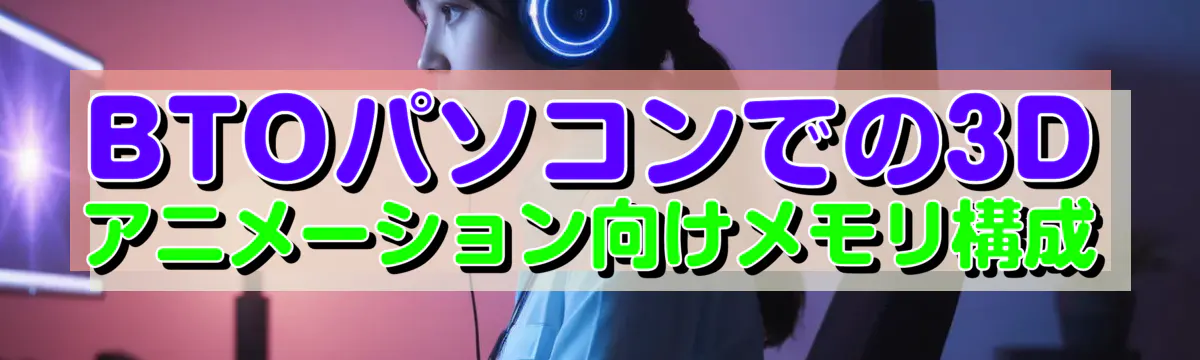 BTOパソコンでの3Dアニメーション向けメモリ構成