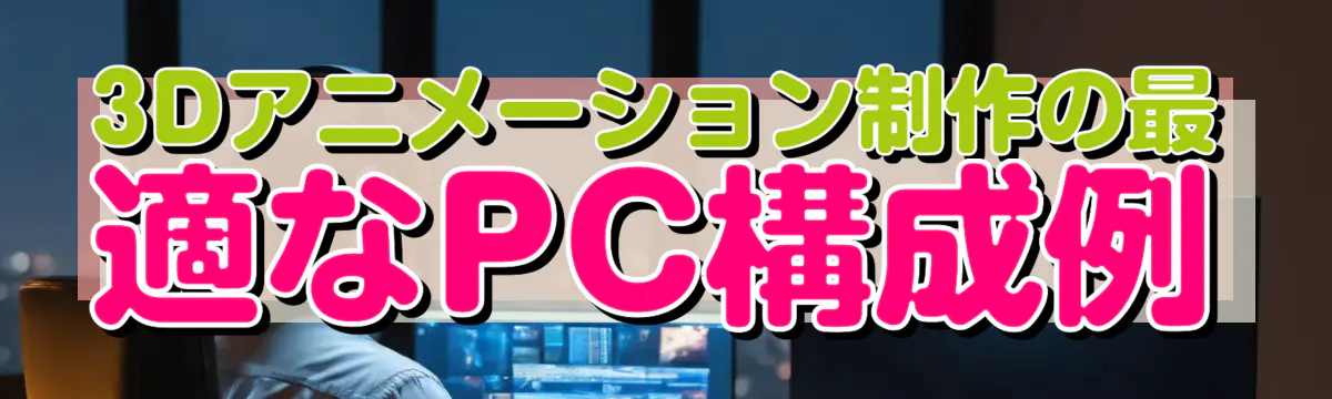 3Dアニメーション制作の最適なPC構成例