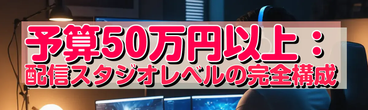 予算50万円以上：配信スタジオレベルの完全構成
