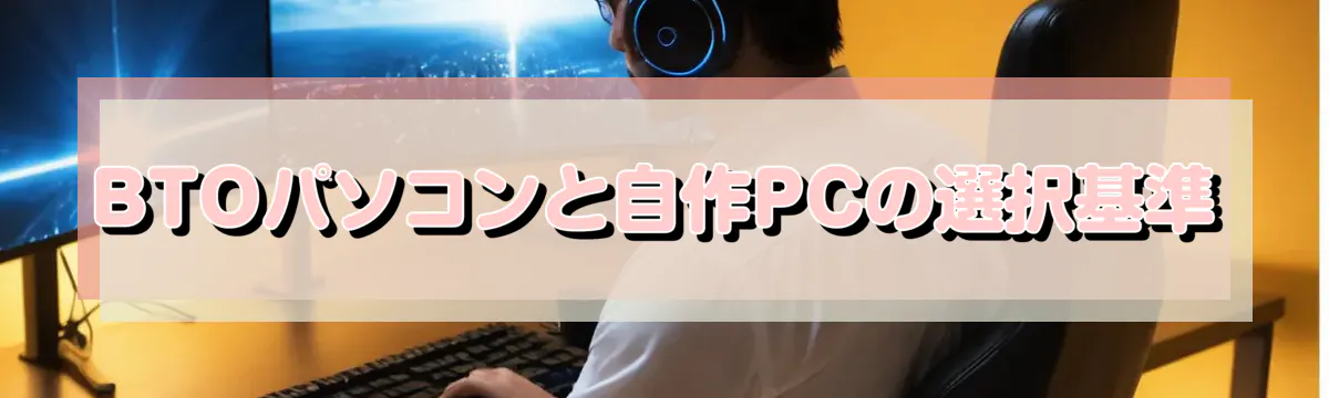 BTOパソコンと自作PCの選択基準