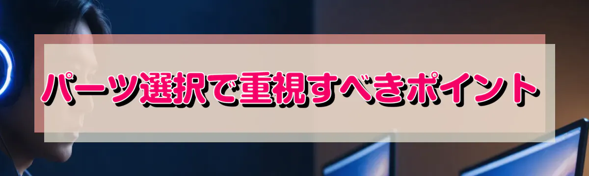 パーツ選択で重視すべきポイント