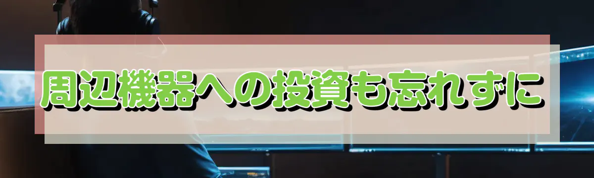 周辺機器への投資も忘れずに