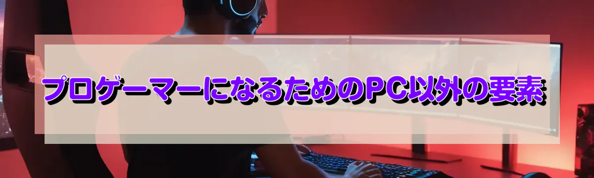 プロゲーマーになるためのPC以外の要素