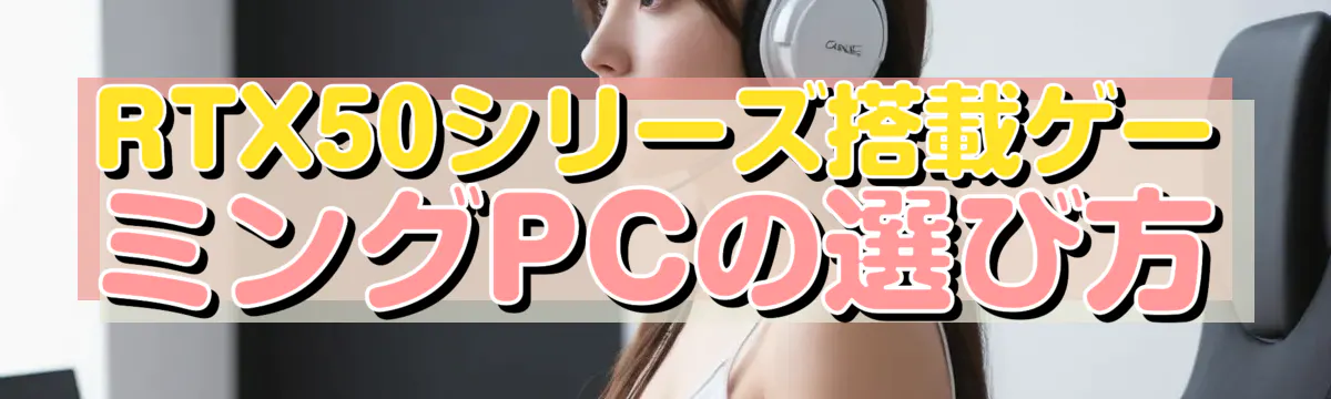 RTX50シリーズ搭載ゲーミングPCの選び方