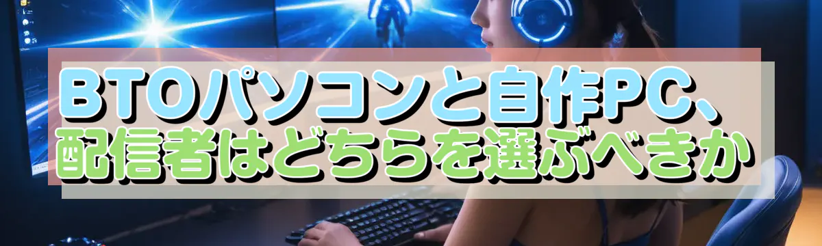 BTOパソコンと自作PC、配信者はどちらを選ぶべきか