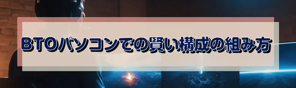 BTOパソコンでの賢い構成の組み方
