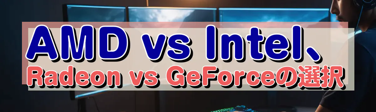 AMD vs Intel、Radeon vs GeForceの選択